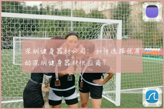 深圳健身器材公司：如何选择优质的深圳健身器材供应商？