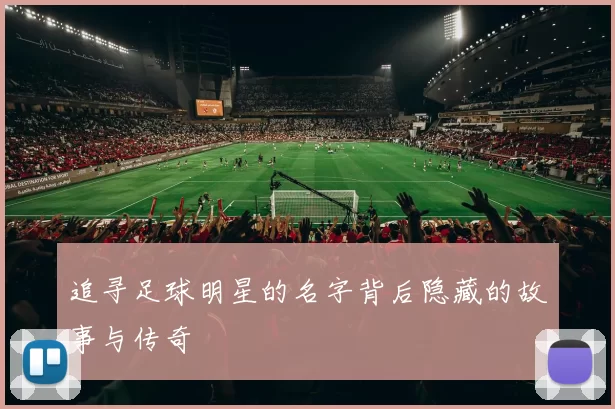 追寻足球明星的名字背后隐藏的故事与传奇