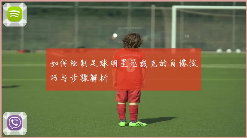 如何绘制足球明星范戴克的肖像技巧与步骤解析