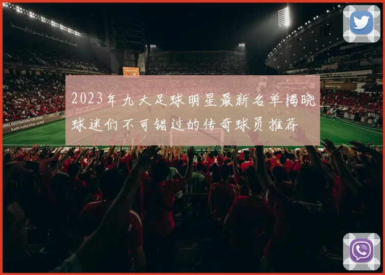 2023年九大足球明星最新名单揭晓球迷们不可错过的传奇球员推荐