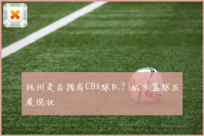 杭州是否拥有CBA球队？城市篮球发展现状
