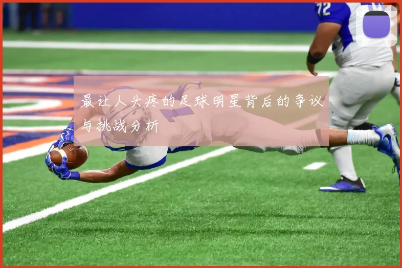 最让人头疼的足球明星背后的争议与挑战分析