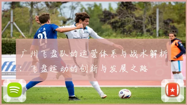 广州飞盘队的运营体系与战术解析：飞盘运动的创新与发展之路