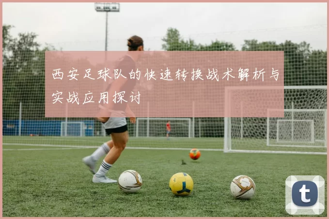 西安足球队的快速转换战术解析与实战应用探讨