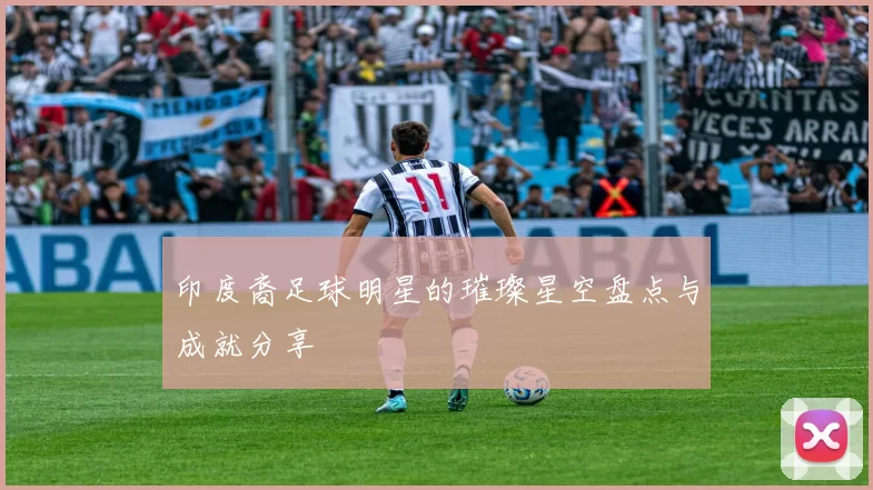 印度裔足球明星的璀璨星空盘点与成就分享