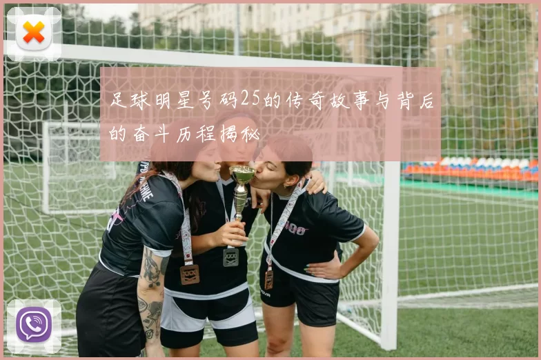 足球明星号码25的传奇故事与背后的奋斗历程揭秘