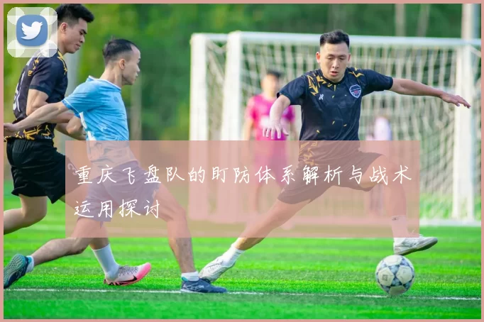 重庆飞盘队的盯防体系解析与战术运用探讨