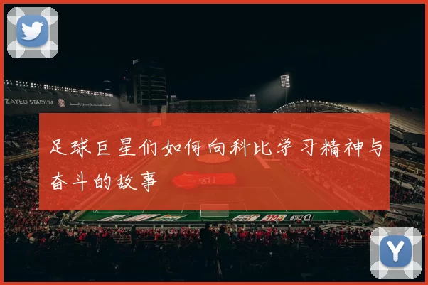 足球巨星们如何向科比学习精神与奋斗的故事