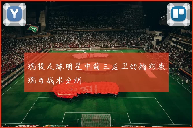 现役足球明星中前三后卫的精彩表现与战术分析