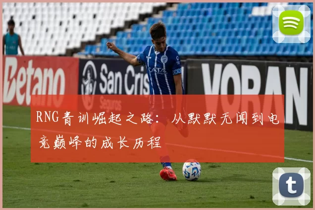 RNG青训崛起之路：从默默无闻到电竞巅峰的成长历程