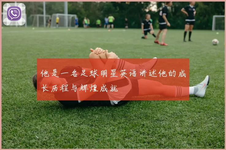 他是一名足球明星英语讲述他的成长历程与辉煌成就