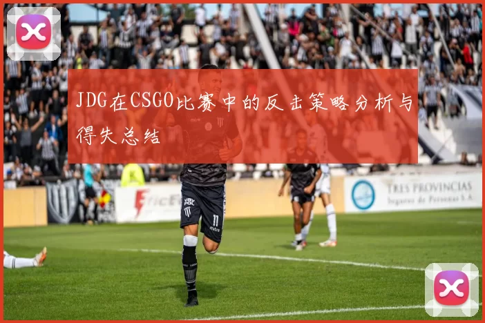 JDG在CSGO比赛中的反击策略分析与得失总结