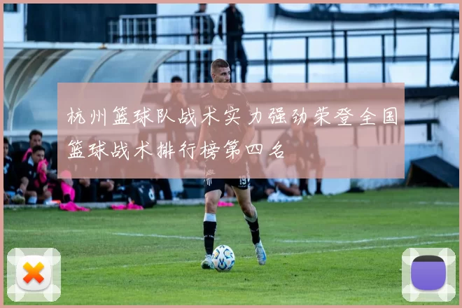 杭州篮球队战术实力强劲荣登全国篮球战术排行榜第四名