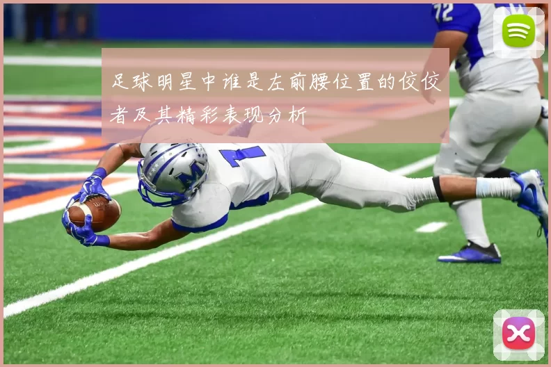足球明星中谁是左前腰位置的佼佼者及其精彩表现分析