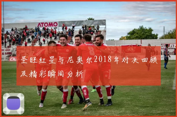圣旺红星与尼奥尔2018年对决回顾及精彩瞬间分析