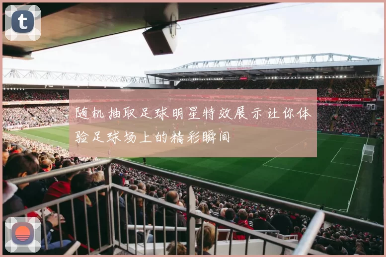 随机抽取足球明星特效展示让你体验足球场上的精彩瞬间