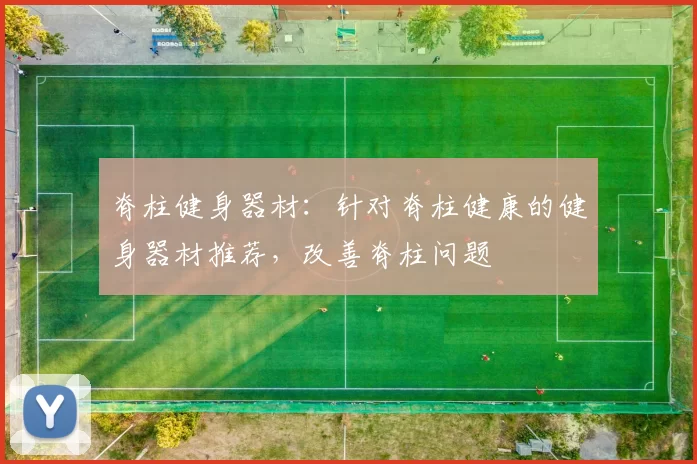 脊柱健身器材：针对脊柱健康的健身器材推荐，改善脊柱问题
