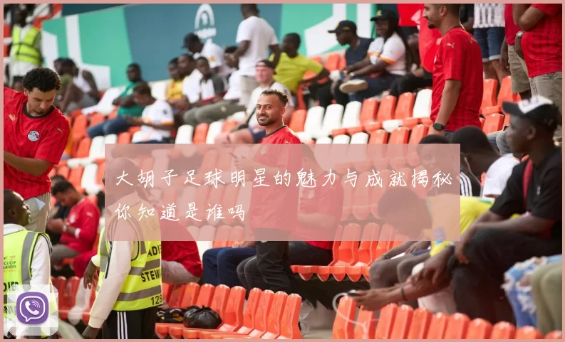 大胡子足球明星的魅力与成就揭秘你知道是谁吗