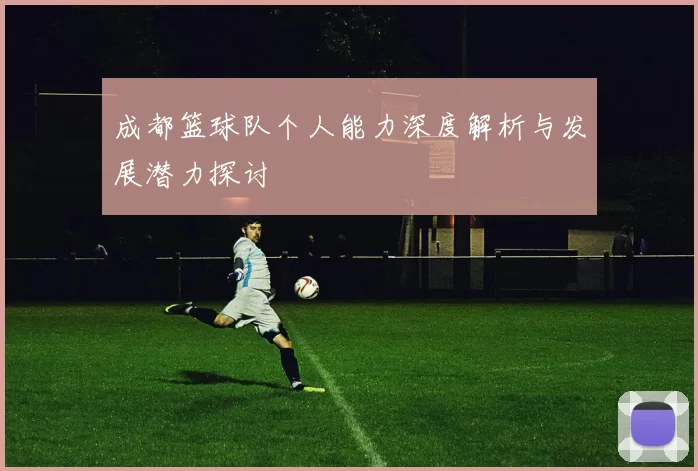 成都篮球队个人能力深度解析与发展潜力探讨