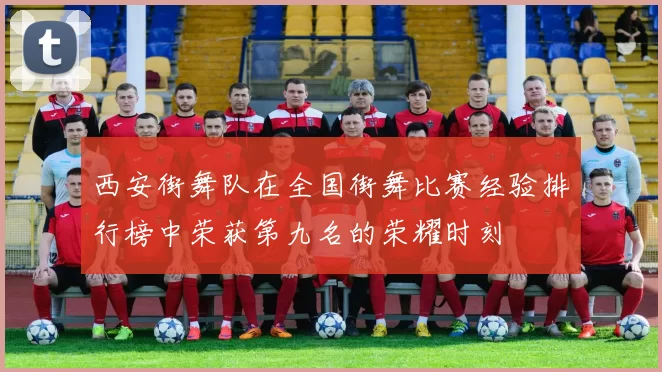 西安街舞队在全国街舞比赛经验排行榜中荣获第九名的荣耀时刻
