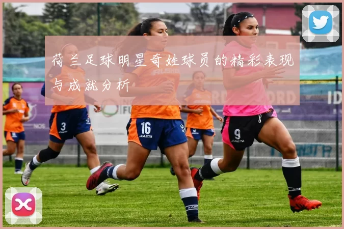 荷兰足球明星奇姓球员的精彩表现与成就分析