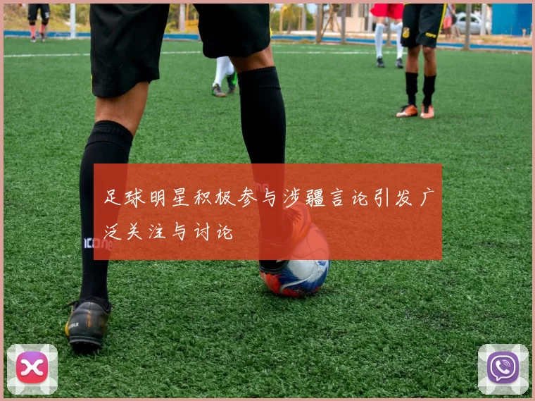 足球明星积极参与涉疆言论引发广泛关注与讨论