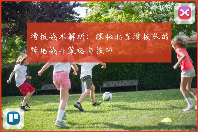 滑板战术解析：探秘北京滑板队的阵地战斗策略与技巧